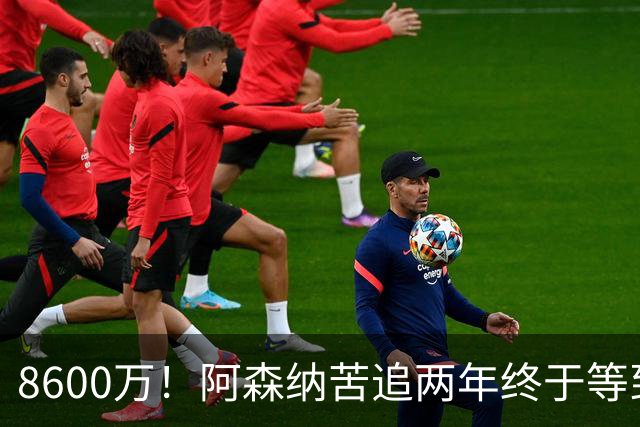 8600万！阿森纳苦追两年终于等到松口，英超三强疯抢这匹西甲快马